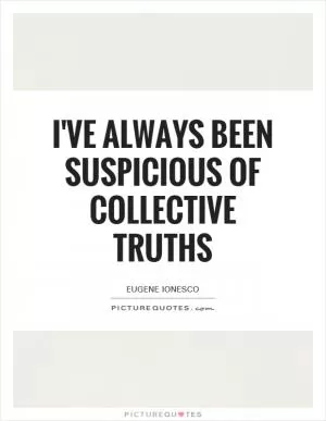 I've always been suspicious of collective truths Picture Quote #1