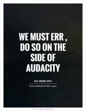 We must err, do so on the side of audacity Picture Quote #1