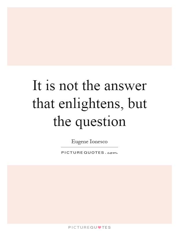 It is not the answer that enlightens, but the question Picture Quote #1