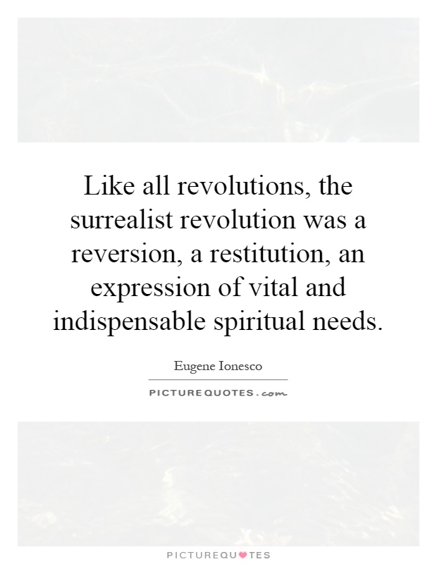 Like all revolutions, the surrealist revolution was a reversion, a restitution, an expression of vital and indispensable spiritual needs Picture Quote #1