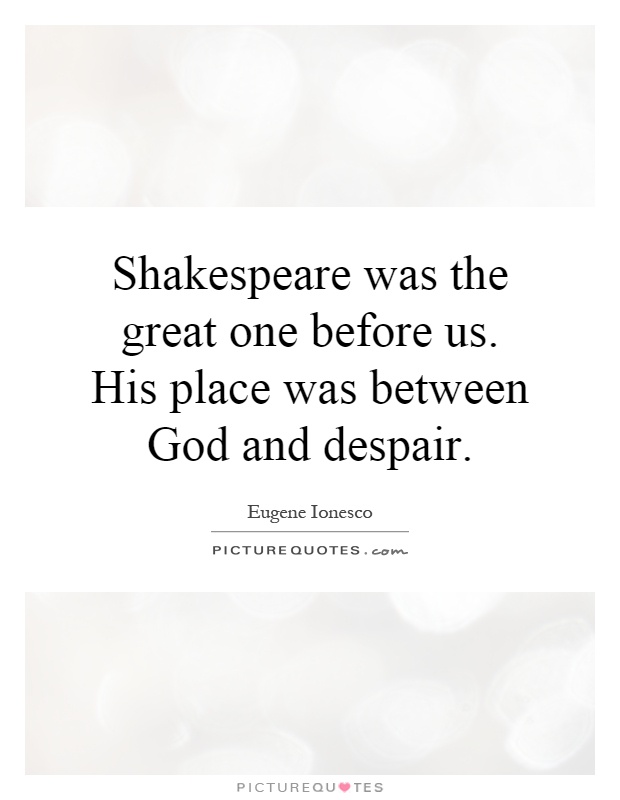 Shakespeare was the great one before us. His place was between God and despair Picture Quote #1