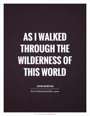 As I walked through the wilderness of this world Picture Quote #1