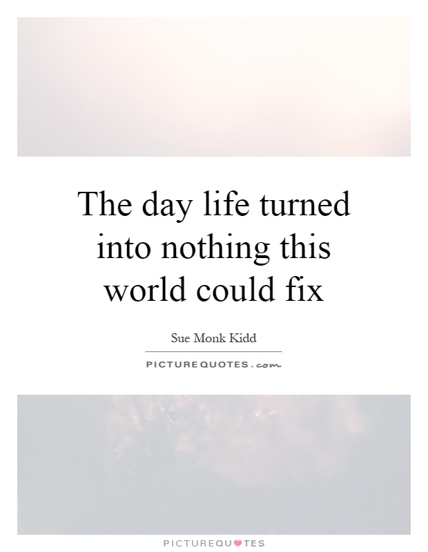The day life turned into nothing this world could fix Picture Quote #1