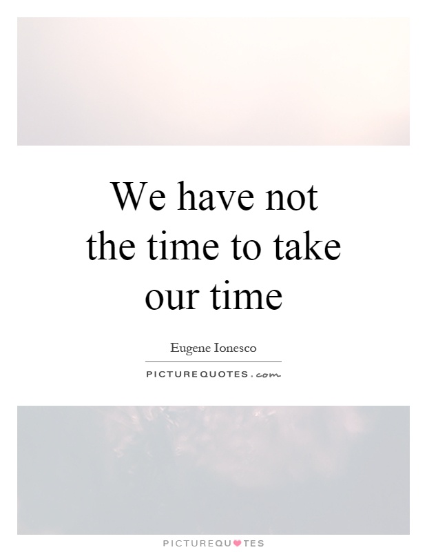 We have not the time to take our time Picture Quote #1