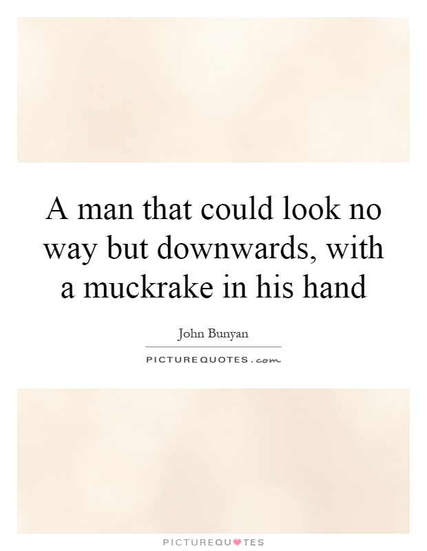 A man that could look no way but downwards, with a muckrake in his hand Picture Quote #1