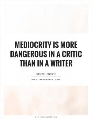 Mediocrity is more dangerous in a critic than in a writer Picture Quote #1