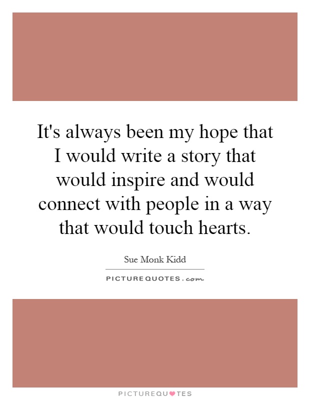 It's always been my hope that I would write a story that would inspire and would connect with people in a way that would touch hearts Picture Quote #1
