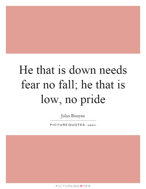 He that is down needs fear no fall; he that is low, no pride Picture Quote #1