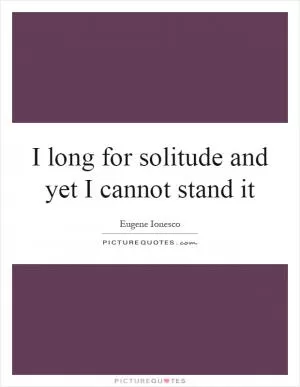 I long for solitude and yet I cannot stand it Picture Quote #1
