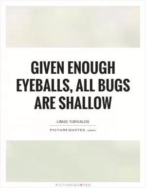 Given enough eyeballs, all bugs are shallow Picture Quote #1