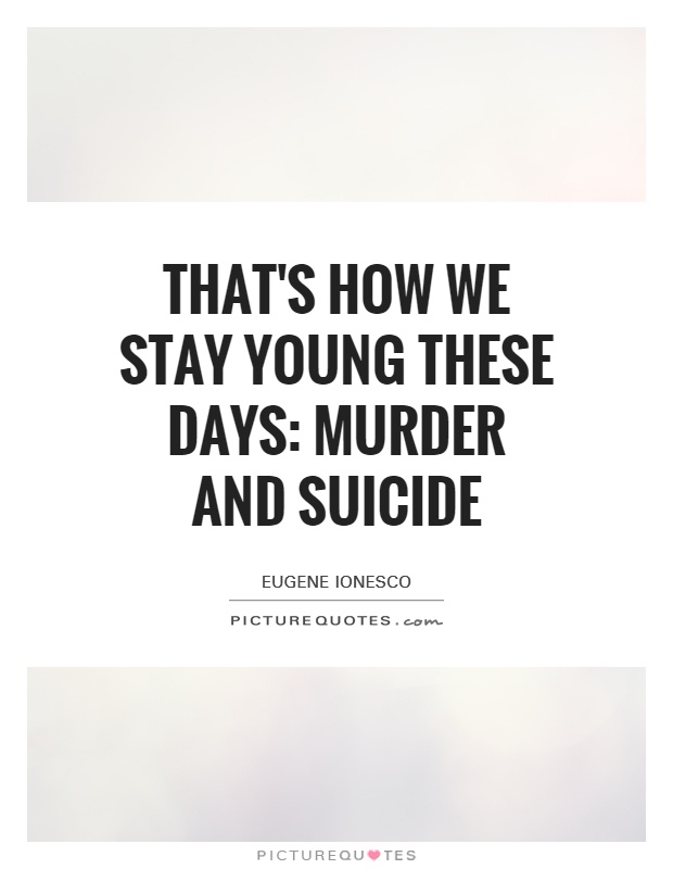 That's how we stay young these days: murder and suicide Picture Quote #1