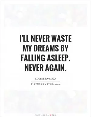 I'll never waste my dreams by falling asleep. Never again Picture Quote #1