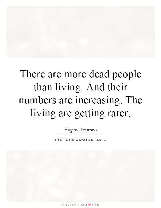 There are more dead people than living. And their numbers are increasing. The living are getting rarer Picture Quote #1