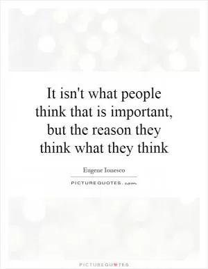 It isn't what people think that is important, but the reason they think what they think Picture Quote #1