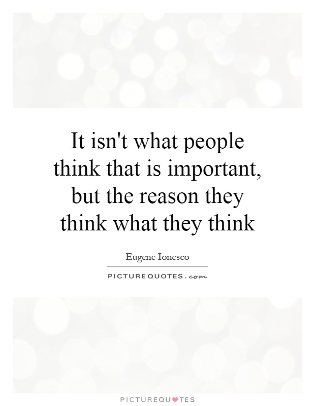 It isn't what people think that is important, but the reason they think what they think Picture Quote #1
