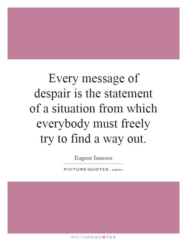 Every message of despair is the statement of a situation from which everybody must freely try to find a way out Picture Quote #1