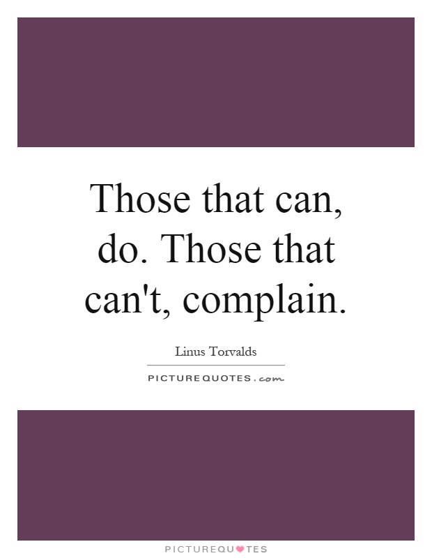 Those that can, do. Those that can't, complain Picture Quote #1