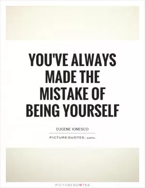 You've always made the mistake of being yourself Picture Quote #1