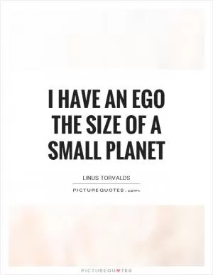 I have an ego the size of a small planet Picture Quote #1