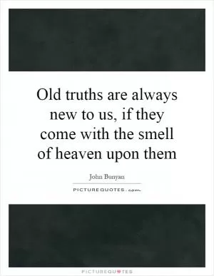 Old truths are always new to us, if they come with the smell of heaven upon them Picture Quote #1