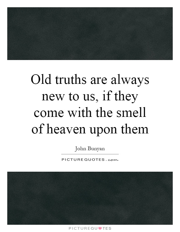 Old truths are always new to us, if they come with the smell of heaven upon them Picture Quote #1