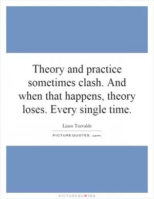 Theory and practice sometimes clash. And when that happens, theory loses. Every single time Picture Quote #1