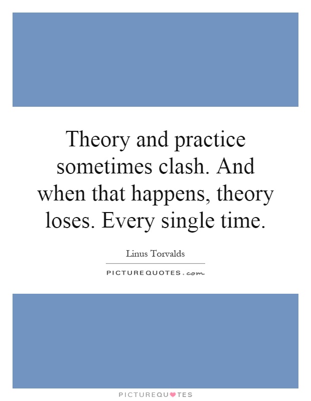 Theory and practice sometimes clash. And when that happens, theory loses. Every single time Picture Quote #1