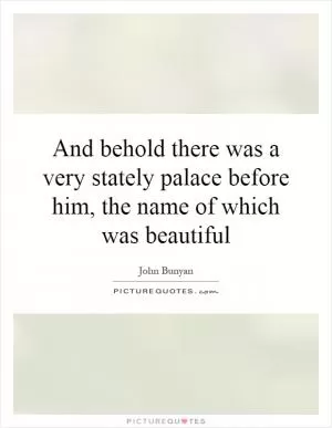 And behold there was a very stately palace before him, the name of which was beautiful Picture Quote #1