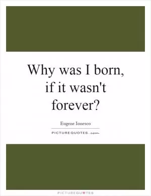 Why was I born, if it wasn't forever? Picture Quote #1