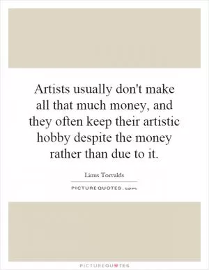 Artists usually don't make all that much money, and they often keep their artistic hobby despite the money rather than due to it Picture Quote #1