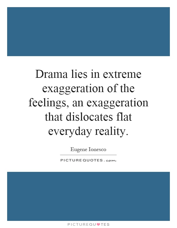 Drama lies in extreme exaggeration of the feelings, an exaggeration that dislocates flat everyday reality Picture Quote #1