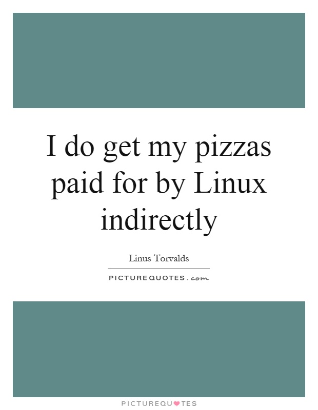 I do get my pizzas paid for by Linux indirectly Picture Quote #1