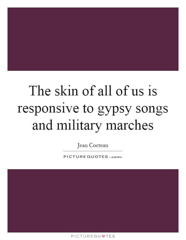 The skin of all of us is responsive to gypsy songs and military marches Picture Quote #1