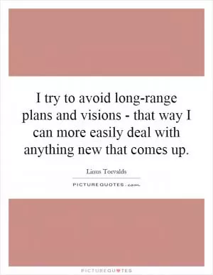 I try to avoid long-range plans and visions - that way I can more easily deal with anything new that comes up Picture Quote #1