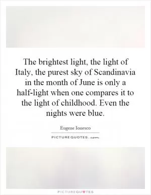 The brightest light, the light of Italy, the purest sky of Scandinavia in the month of June is only a half-light when one compares it to the light of childhood. Even the nights were blue Picture Quote #1