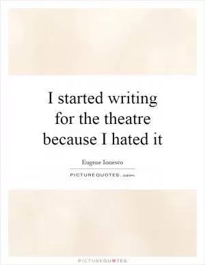I started writing for the theatre because I hated it Picture Quote #1