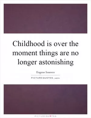 Childhood is over the moment things are no longer astonishing Picture Quote #1