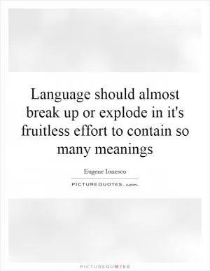 Language should almost break up or explode in it's fruitless effort to contain so many meanings Picture Quote #1
