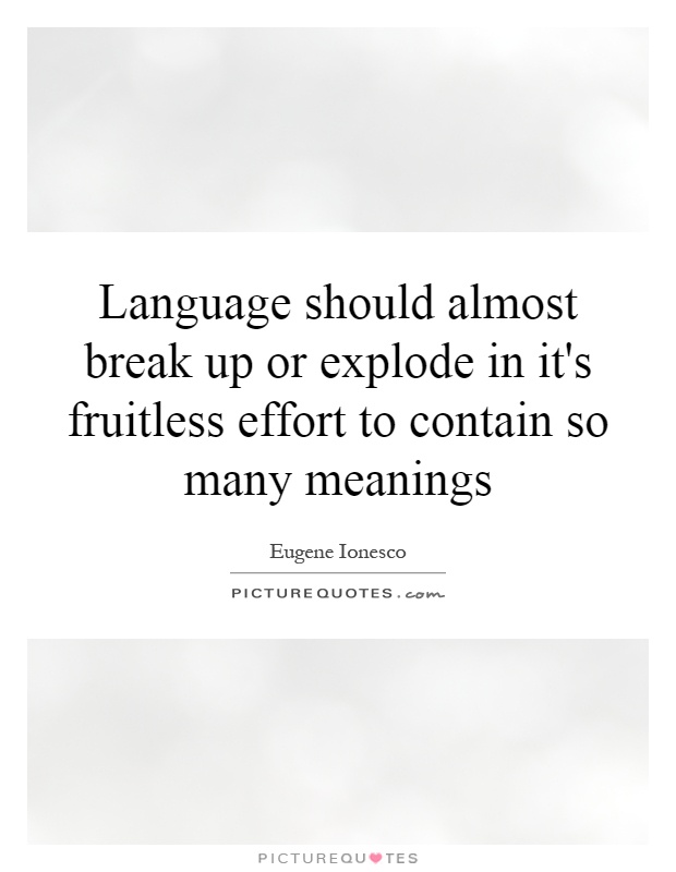 Language should almost break up or explode in it's fruitless effort to contain so many meanings Picture Quote #1