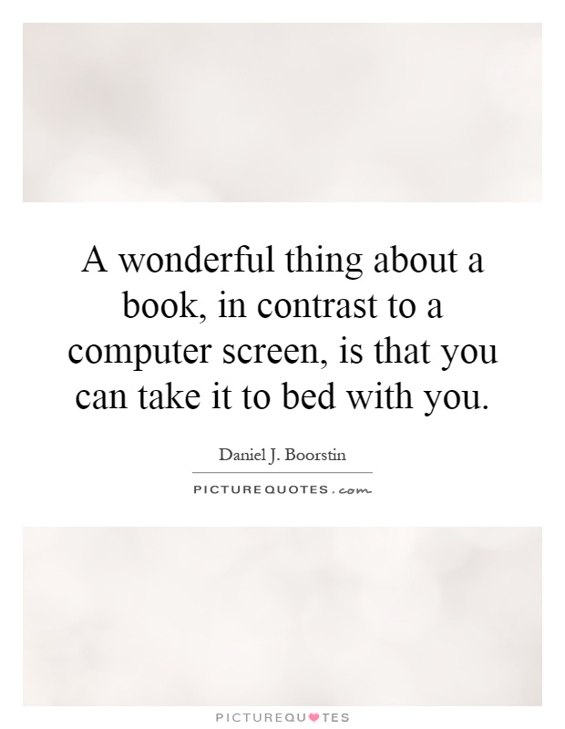 A wonderful thing about a book, in contrast to a computer screen, is that you can take it to bed with you Picture Quote #1