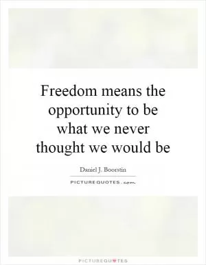 Freedom means the opportunity to be what we never thought we would be Picture Quote #1