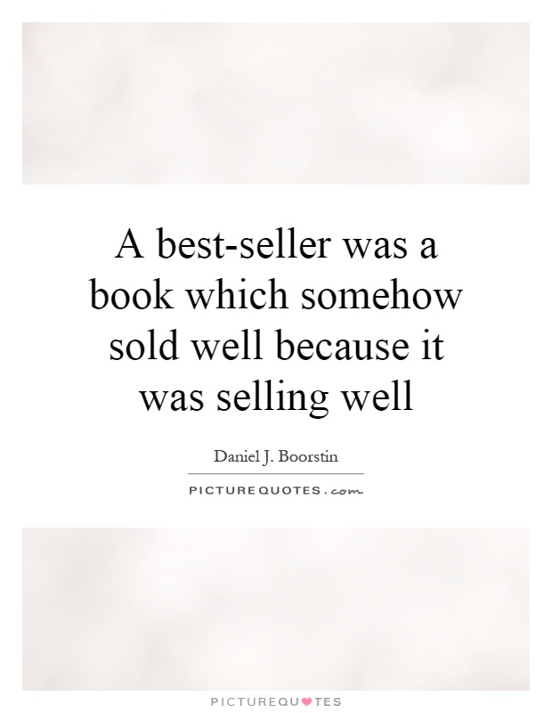 A best-seller was a book which somehow sold well because it was selling well Picture Quote #1