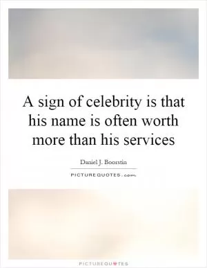 A sign of celebrity is that his name is often worth more than his services Picture Quote #1