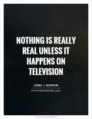 Nothing is really real unless it happens on television Picture Quote #1