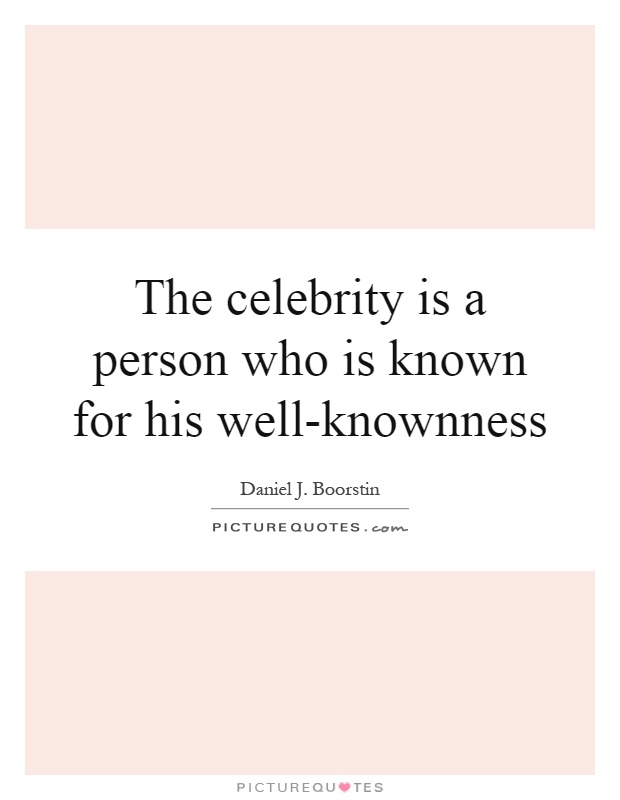 The celebrity is a person who is known for his well-knownness Picture Quote #1