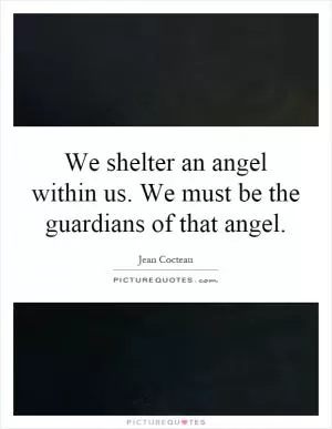 We shelter an angel within us. We must be the guardians of that angel Picture Quote #1