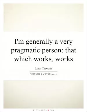 I'm generally a very pragmatic person: that which works, works Picture Quote #1