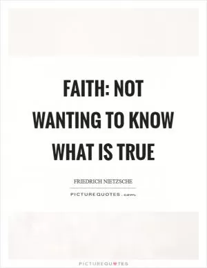 Faith: not wanting to know what is true Picture Quote #1