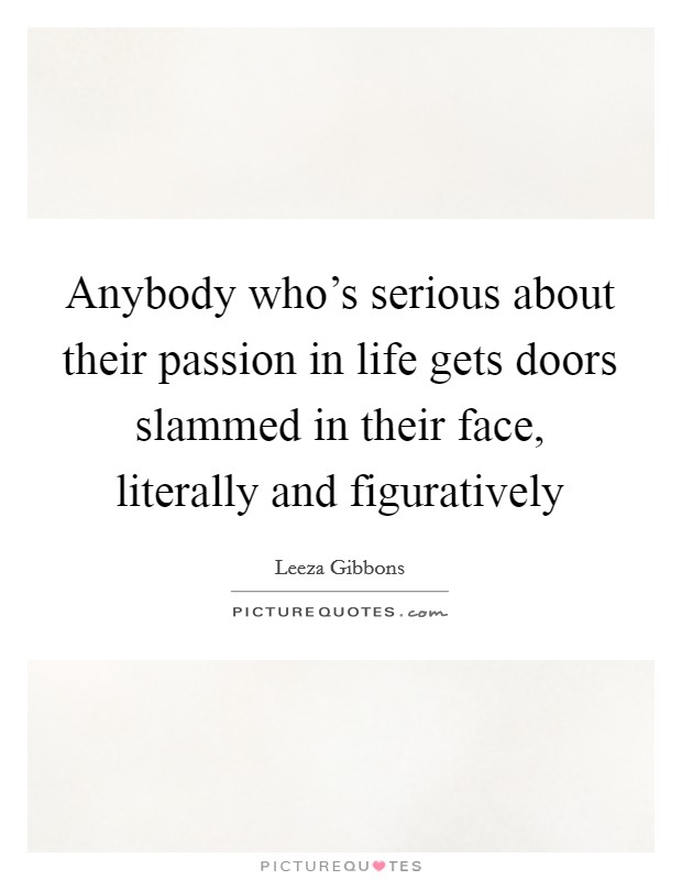 Anybody who's serious about their passion in life gets doors slammed in their face, literally and figuratively Picture Quote #1
