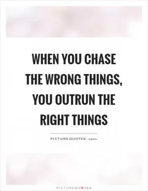 When you chase the wrong things, you outrun the right things Picture Quote #1